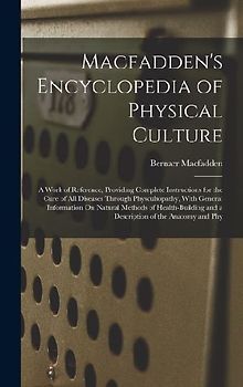 Macfadden's Encyclopedia of Physical Culture: A Work of Reference, Providing Complete Instructions for the Cure of All Diseases Through Physcultopathy