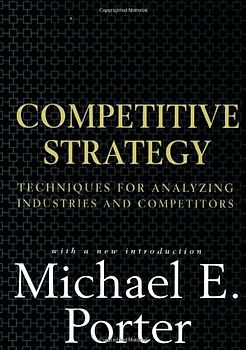 Competitive Strategy: Techniques for Analyzing Industries and Competitors - Michael E. Porter