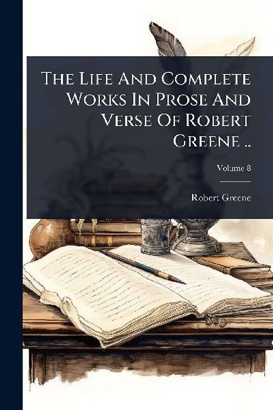 The Life And Complete Works In Prose And Verse Of Robert Greene ..