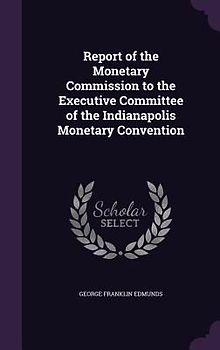 Report of the Monetary Commission to the Executive Committee of the Indianapolis Monetary Convention