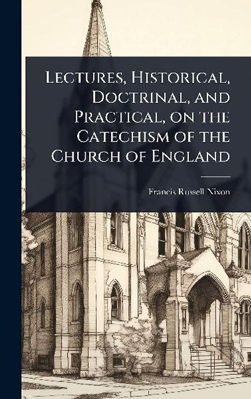 Lectures, Historical, Doctrinal, and Practical, on the Catechism of the Church of England