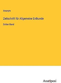 Zeitschrift für Allgemeine Erdkunde: Dritter Band