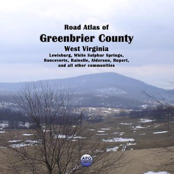 Road Atlas of Greenbrier County, West Virginia: Lewisburg, White Sulphur Springs, Ronceverte, Rainelle, Alderson, Rupert, and all other communities