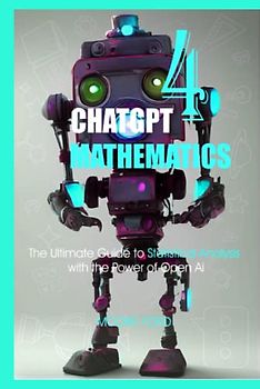 ChatGPT 4 Mathematics: The Ultimate Guide to Statistical Analysis with the Power of Open Ai (ChatGPT 4 Secrets (Prompting Artificial Intelligence for Maximum Productivity))