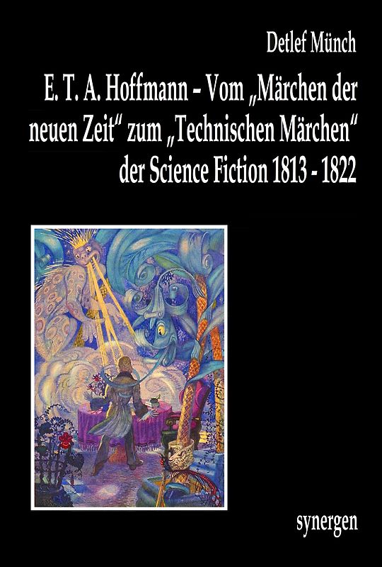 E. T. A. Hoffmann – Vom „Märchen der neuen Zeit“ zum „Technischen Märchen“ der Science Fiction 1813 - 1822