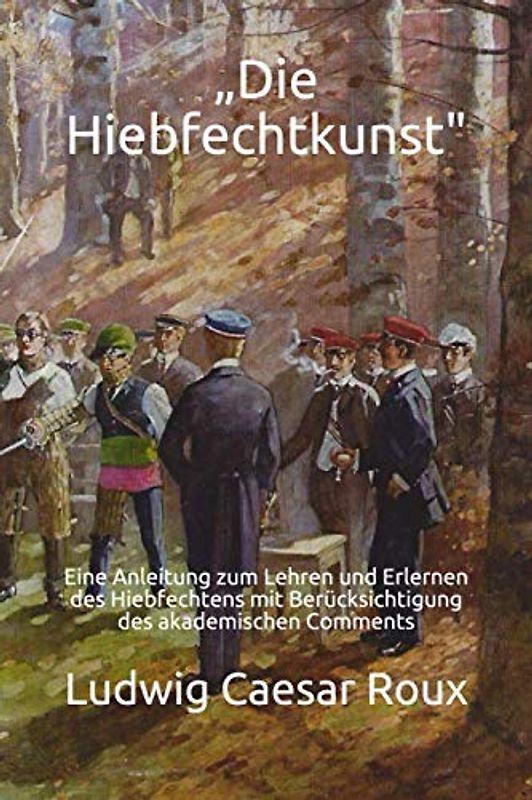 Die Hiebfechtkunst: Eine Anleitung zum Lehren und Erlernen des Hiebfechtens aus der verhangenen und steilen Auslage mit Berücksichtigung des akademischen Comments