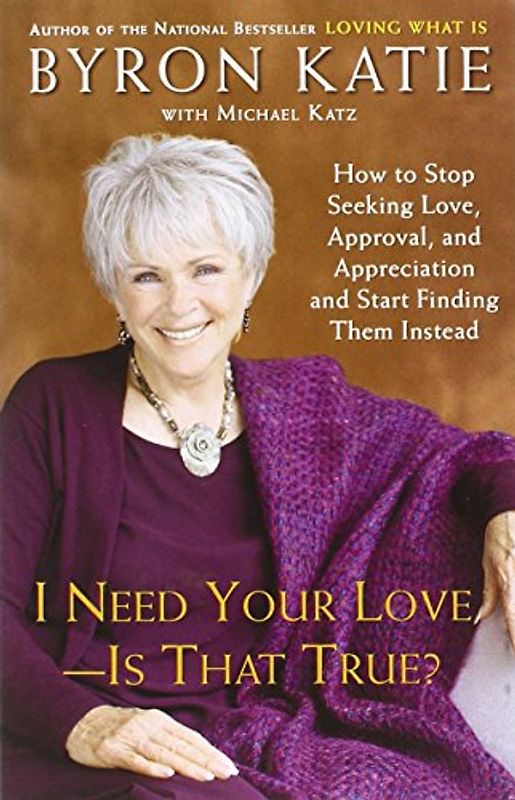 I Need Your Love - Is That True?: How to Stop Seeking Love, Approval, and Appreciation and Start Finding Them Instead - Byron Katie
