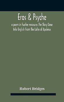 Eros & Psyche; A Poem In Twelve Measures The Story Done Into English From The Latin Of Apuleius
