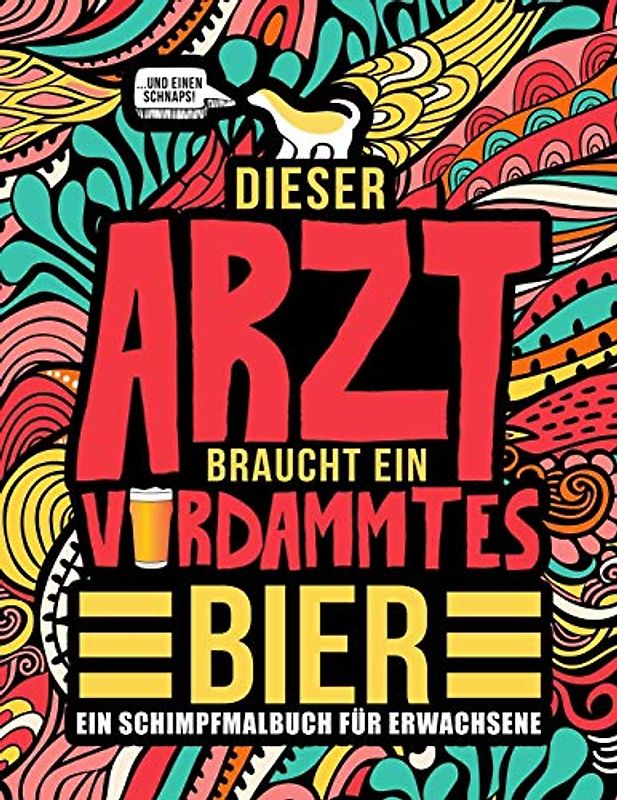 Dieser Arzt braucht ein verdammtes Bier: Ein Schimpfmalbuch für Erwachsene