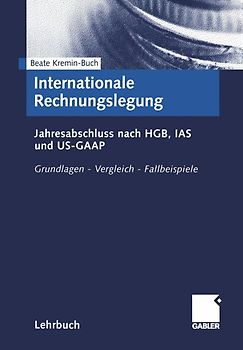 Internationale Rechnungslegung. Jahresabschluss nach HGB, IAS und US-GAAP. Grundlagen - Vergleich - Fallbeispiele