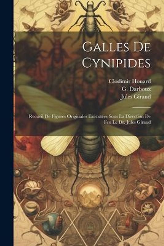 Galles de Cynipides: Recueil de figures originales exécutées sous la direction de feu le Dr. Jules Giraud
