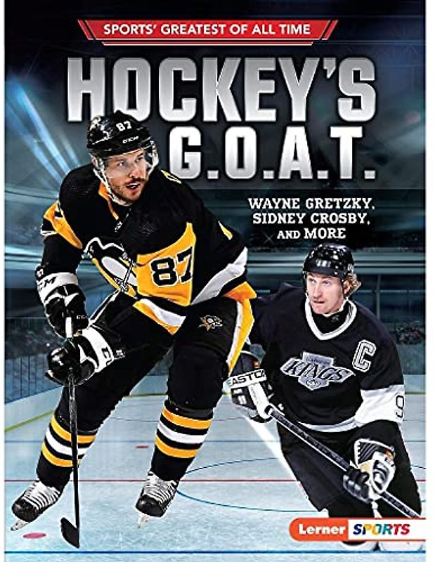 Hockey's G.O.A.T.: Wayne Gretzky, Sidney Crosby, and More (Sports' Greatest of All Time)