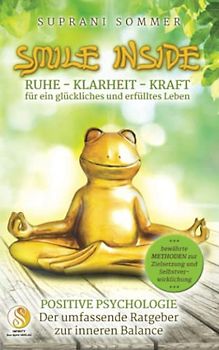 SMILE INSIDE, Der umfassende Ratgeber zur positiven Psychologie: RUHE, KLARHEIT & KRAFT für ein glückliches und erfülltes Leben, mit bewährten Methoden zur Zielsetzung und Selbstverwirklichung