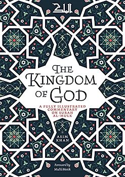 The Kingdom of God: A Fully Illustrated Commentary on Surah Al Mulk
