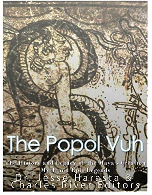 The Popol Vuh: The History and Legacy of the Maya?s Creation Myth and Epic Legends
