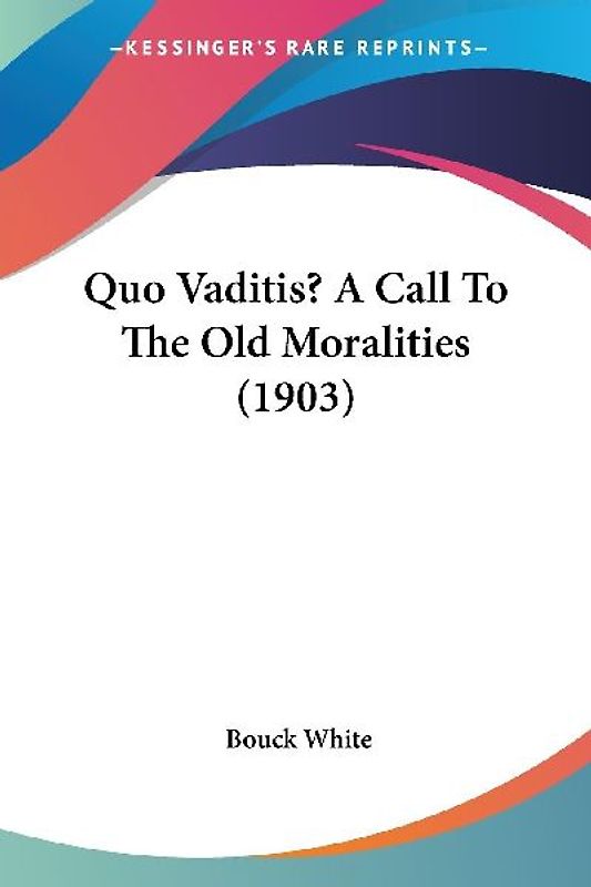 Quo Vaditis? A Call To The Old Moralities (1903)