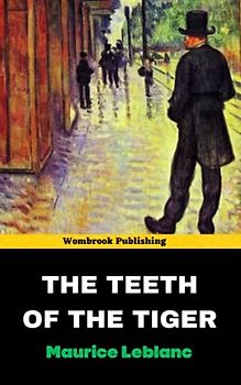 The Teeth of the Tiger: Unleashing the Cunning and Courage of Arsène Lupin! (Annotated)