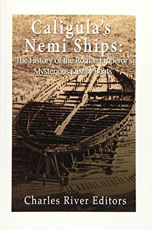 Caligula’s Nemi Ships: The History of the Roman Emperor’s Mysterious Luxury Boats