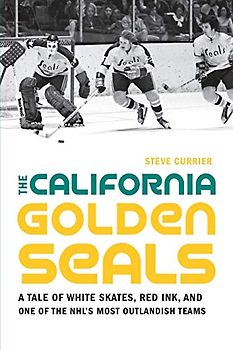 The California Golden Seals: A Tale of White Skates, Red Ink, and One of the Nhl's Most Outlandish Teams
