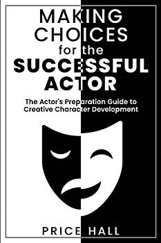 MAKING CHOICES for the SUCCESSFUL ACTOR: The Actor's Preparation Guide to Creative Character Development