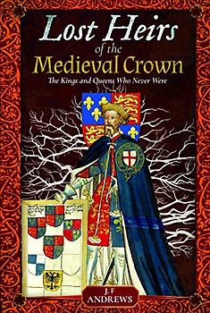 Lost Heirs of the Medieval Crown: The Kings and Queens Who Never Were
