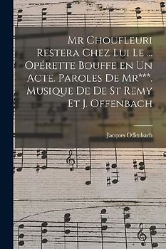Mr Choufleuri restera chez lui le ... opérette bouffe en un acte. Paroles de Mr***. Musique de De St Remy et J. Offenbach