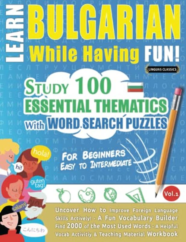 LEARN BULGARIAN WHILE HAVING FUN! - FOR BEGINNERS: EASY TO INTERMEDIATE - STUDY 100 ESSENTIAL THEMATICS WITH WORD SEARCH PUZZLES - VOL.1: Uncover How ... Skills Actively! - A Fun Vocabulary Builder.