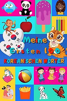 Meine ersten 100 Koreanischen Wörter: Koreanisch lernen für Kinder von 2 - 6 Jahren, Babys, Kindergarten | Bilderbuch : 100 schöne farbige Bilder mit Koreanischen und Deutschen Wörtern