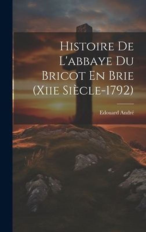 Histoire De L'abbaye Du Bricot En Brie (Xiie Siècle-1792)