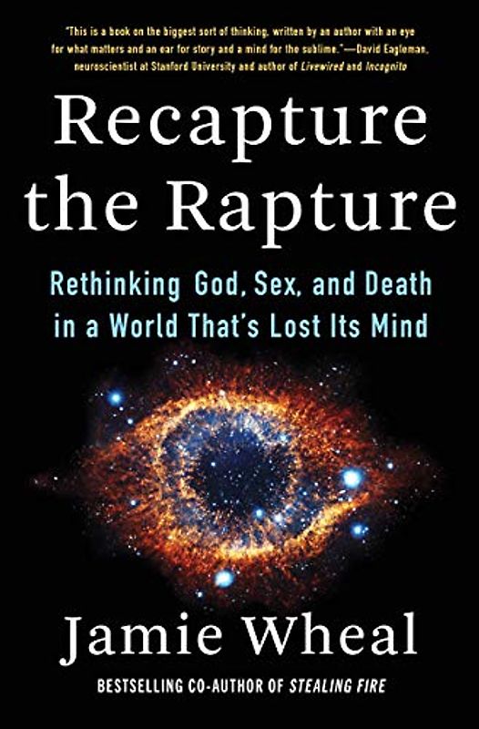 Recapture the Rapture: Rethinking God, Sex, and Death in a World That's Lost Its Mind