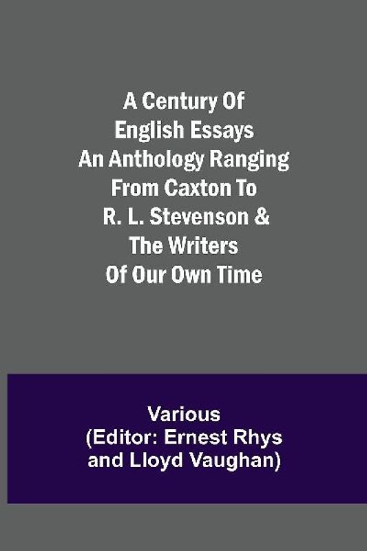 A Century Of English Essays An Anthology Ranging From Caxton To R. L. Stevenson & The Writers Of Our Own Time