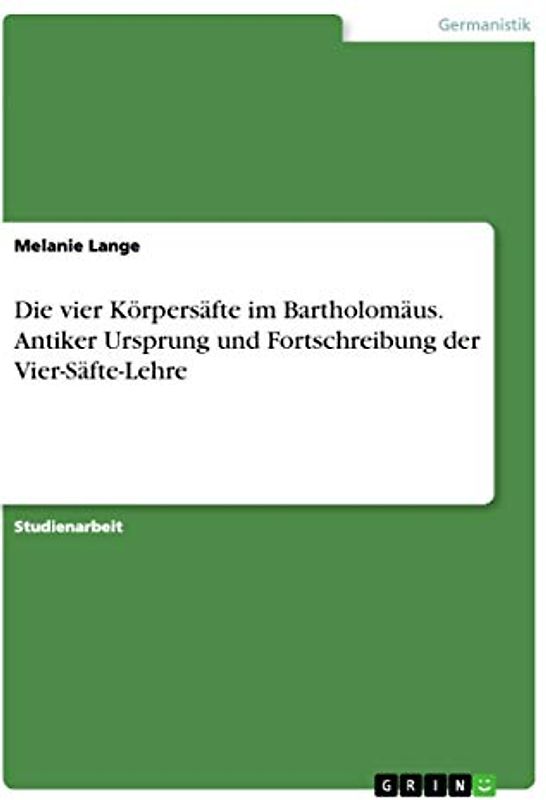 Die vier Körpersäfte im Bartholomäus. Antiker Ursprung und Fortschreibung der Vier-Säfte-Lehre