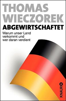 Abgewirtschaftet. Warum unser Land verkommt und wer daran verdient
