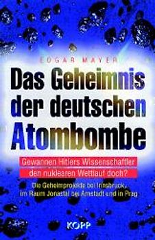 Das Geheimnis der deutschen Atombombe. Gewannen Hitlers Wissenschaftler den nuklearen Wettlauf doch? Die Geheimprojekte bei Innsbruck, im Raum Jonastal bei Arnstadt und inPrag