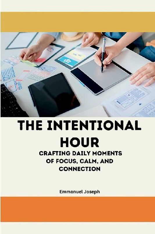 The Intentional Hour, Crafting Daily Moments of Focus, Calm, and Connection