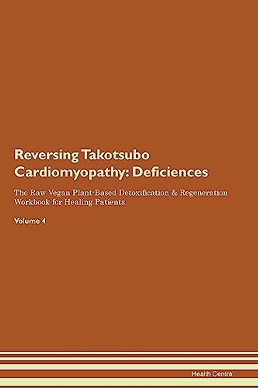 Reversing Takotsubo Cardiomyopathy: Deficiencies The Raw Vegan Plant-Based Detoxification & Regeneration Workbook for Healing Patients. Volume 4
