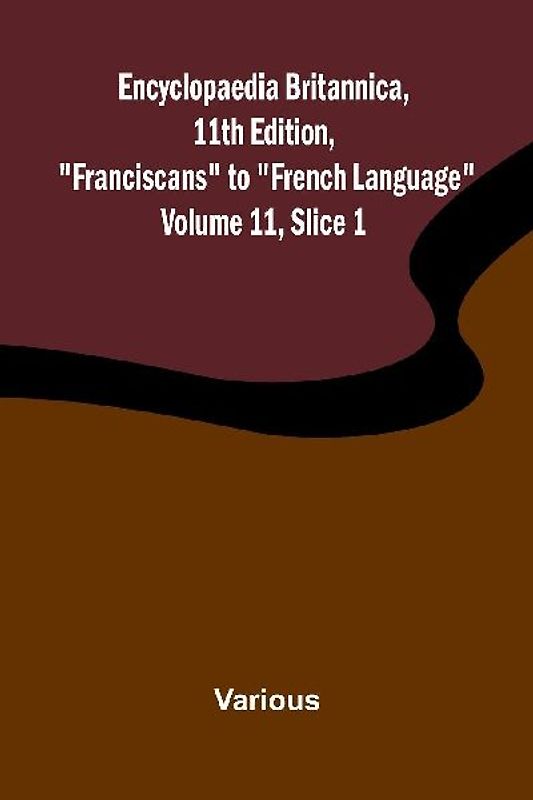 Encyclopaedia Britannica, 11th Edition, "Franciscans" to "French Language" Volume 11, Slice 1