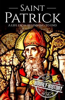 Saint Patrick: A Life from Beginning to End (History of Ireland)