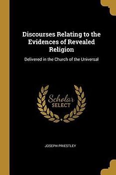 Discourses Relating to the Evidences of Revealed Religion: Delivered in the Church of the Universal