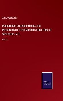 Despatches, Correspondence, and Memoranda of Field Marshal Arthur Duke of Wellington, K.G.