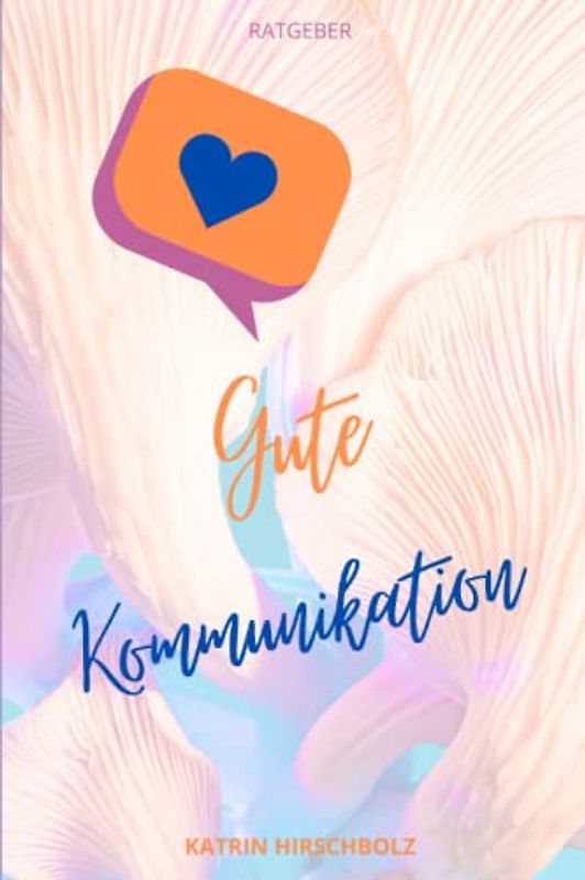 Gute Kommunikation - was ist das? Ratgeber und Übungen/ Workbook: Für frisch getrennte und alleinerziehende Mamas und Papas, die Methode ist angelehnt an die Gewaltfreie Kommunikation