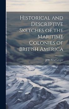 Historical and Descriptive Sketches of the Maritime Colonies of British America