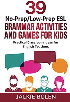 39 No-Prep/Low-Prep ESL Grammar Activities and Games For Kids: Practical Classroom Ideas for English Teachers (Teaching ESL Grammar and Vocabulary to Children, Band 6)