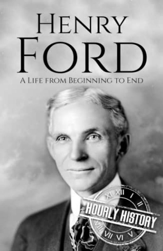 Henry Ford: A Life from Beginning to End (Biographies of Business Leaders)