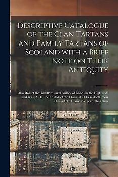Descriptive Catalogue of the Clan Tartans and Family Tartans of Scoland With a Brief Note on Their Antiquity [microform]: Also Roll of the Landlords a
