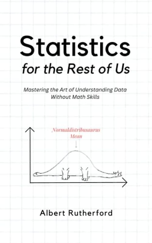 Statistics for the Rest of Us: Mastering the Art of Understanding Data Without Math Skills (Advanced Thinking Skills, Band 5)
