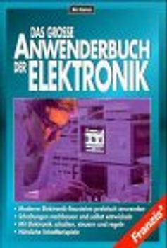 Das grosse Anwenderbuch der Elektronik. Moderne Elektronik-Bausteine praktisch anwenden, Schaltungen nach- bauen und selbst entwickeln, mit Elektronik schalten, steuern und regeln, nützliche Schaltbeispiele