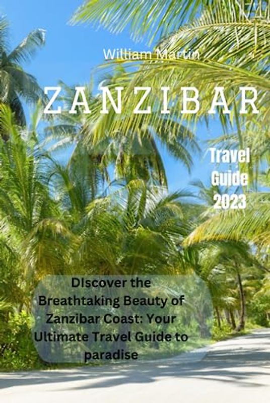 Zanzibar travel guide 2023: Discover the Breathtaking Beauty of Zanzibar Coast: Your Ultimate Travel Guide to Paradise