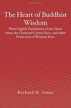 The Heart of Buddhist Wisdom: Plain English Translations of the Heart Sutra, the Diamond-Cutter Sutra, and other Perfection of Wisdom Texts: 1 - Jones, Richard H.