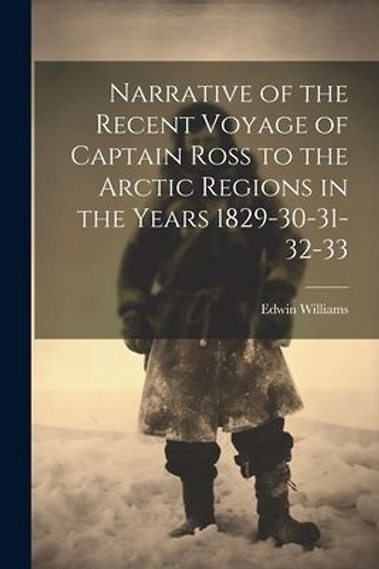 Narrative of the Recent Voyage of Captain Ross to the Arctic Regions in the Years 1829-30-31-32-33